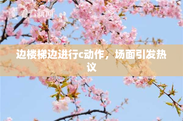 边楼梯边进行c动作，场面引发热议