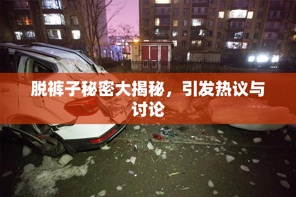 脱裤子秘密大揭秘，引发热议与讨论