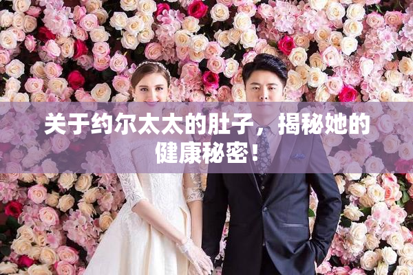 关于约尔太太的肚子，揭秘她的健康秘密！