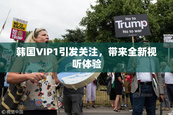 韩国VIP1引发关注，带来全新视听体验