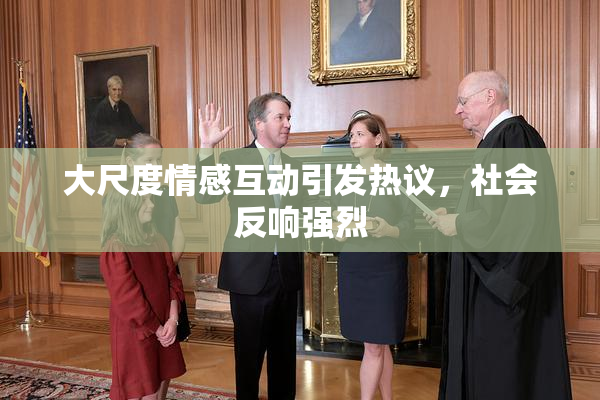 大尺度情感互动引发热议，社会反响强烈