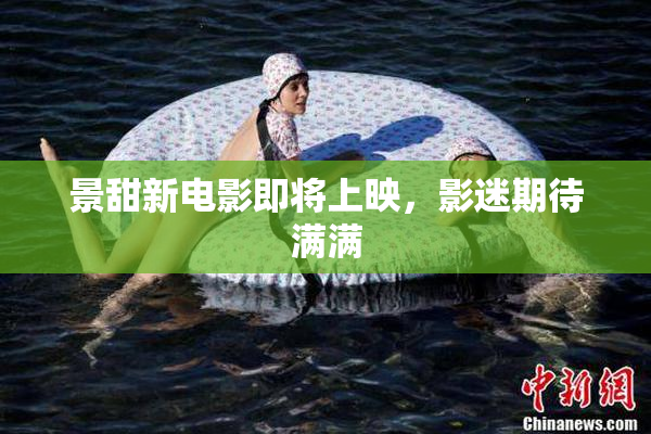 景甜新电影即将上映，影迷期待满满