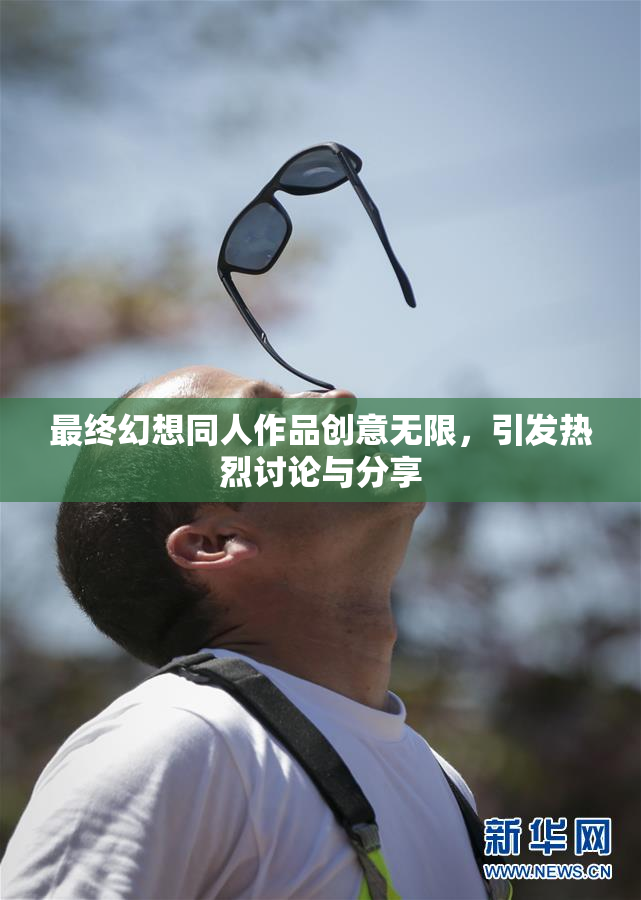 最终幻想同人作品创意无限，引发热烈讨论与分享