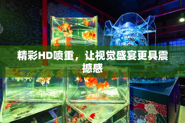 精彩HD喷重，让视觉盛宴更具震撼感