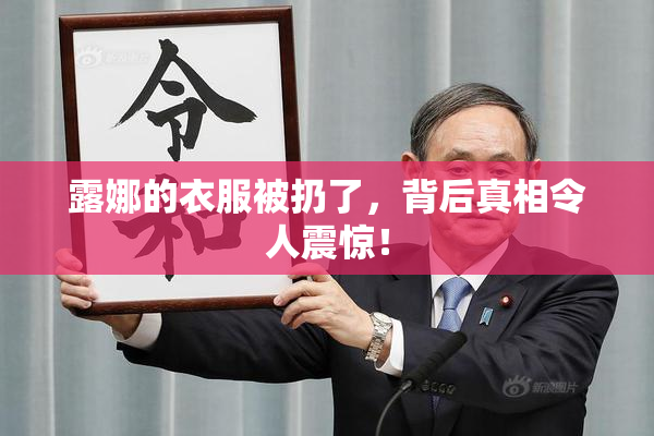 露娜的衣服被扔了，背后真相令人震惊！