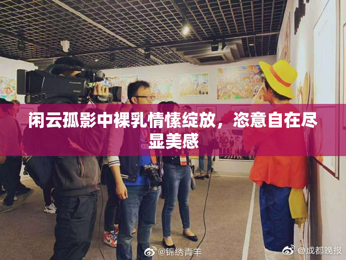 闲云孤影中裸乳情愫绽放，恣意自在尽显美感