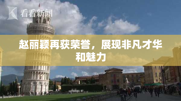 赵丽颖再获荣誉，展现非凡才华和魅力