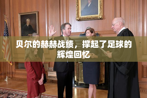 贝尔的赫赫战绩，撑起了足球的辉煌回忆