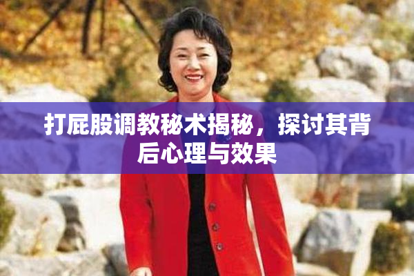 打屁股调教秘术揭秘，探讨其背后心理与效果