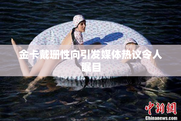 金卡戴珊性向引发媒体热议令人瞩目