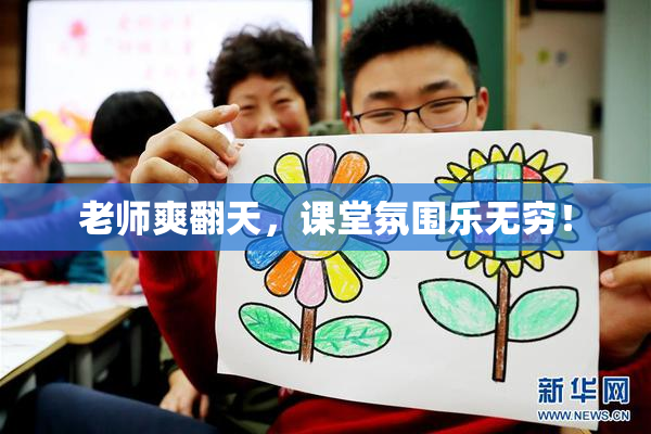 老师爽翻天，课堂氛围乐无穷！