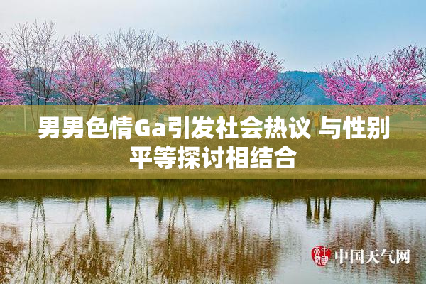 男男色情Ga引发社会热议 与性别平等探讨相结合
