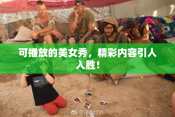 可播放的美女秀，精彩内容引人入胜！