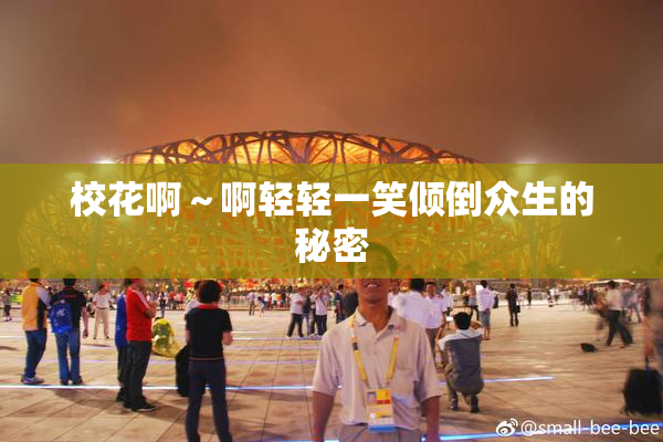 校花啊～啊轻轻一笑倾倒众生的秘密