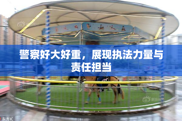 警察好大好重，展现执法力量与责任担当
