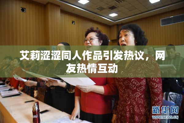艾莉涩涩同人作品引发热议，网友热情互动
