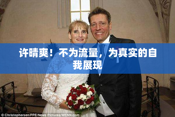 许晴爽！不为流量，为真实的自我展现