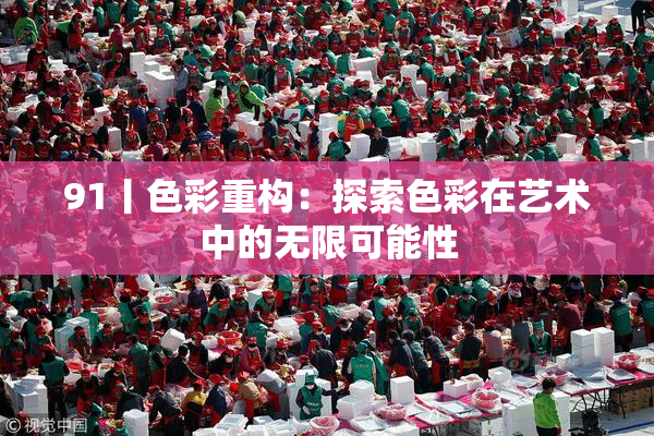 91丨色彩重构：探索色彩在艺术中的无限可能性