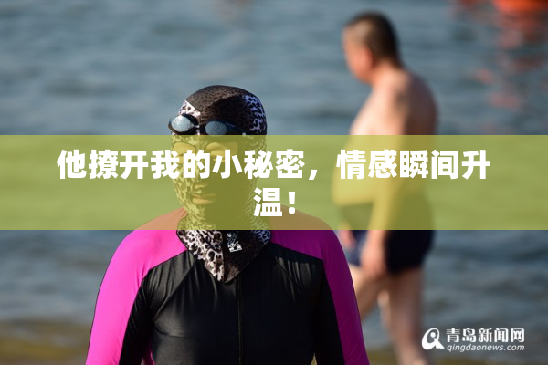 他撩开我的小秘密，情感瞬间升温！