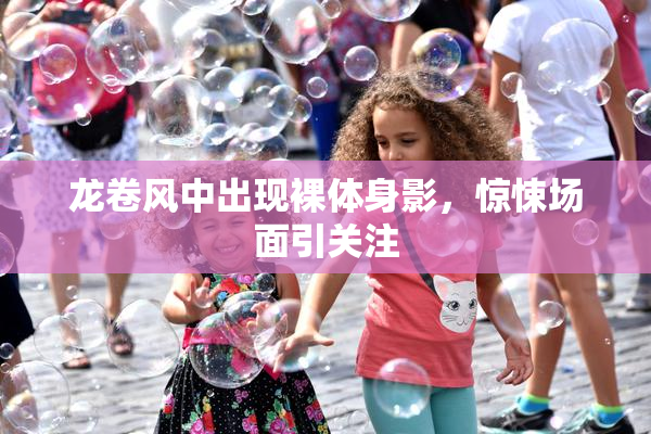 龙卷风中出现裸体身影，惊悚场面引关注