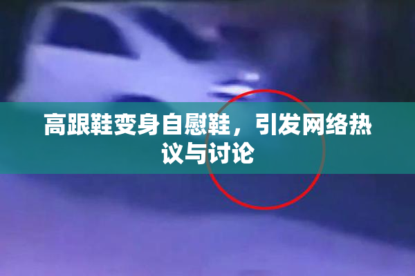 高跟鞋变身自慰鞋，引发网络热议与讨论
