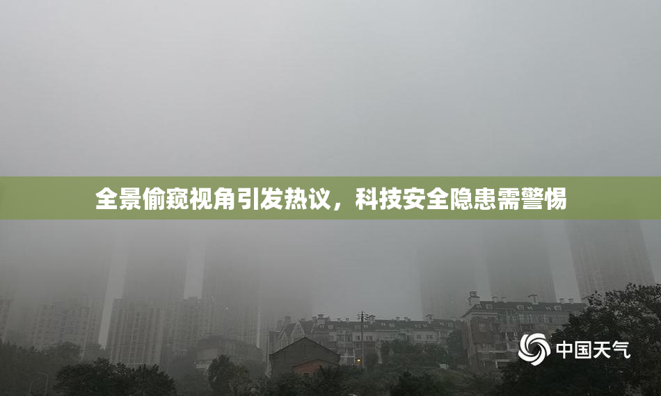 全景偷窥视角引发热议，科技安全隐患需警惕