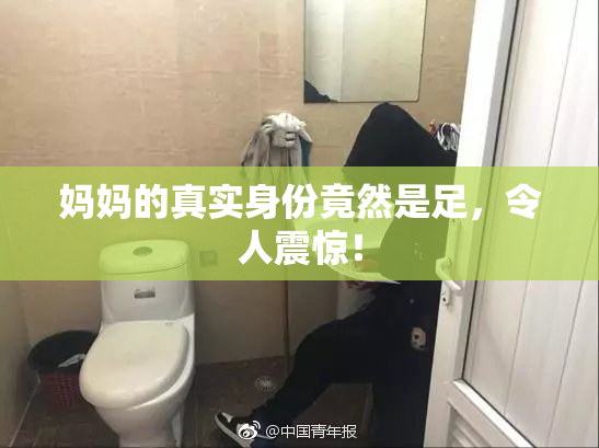 妈妈的真实身份竟然是足，令人震惊！
