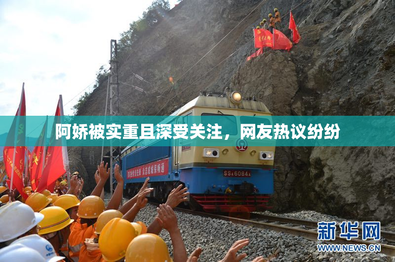 阿娇被实重且深受关注，网友热议纷纷