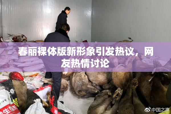 春丽裸体版新形象引发热议，网友热情讨论