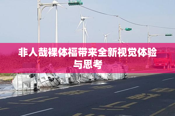 非人哉裸体福带来全新视觉体验与思考