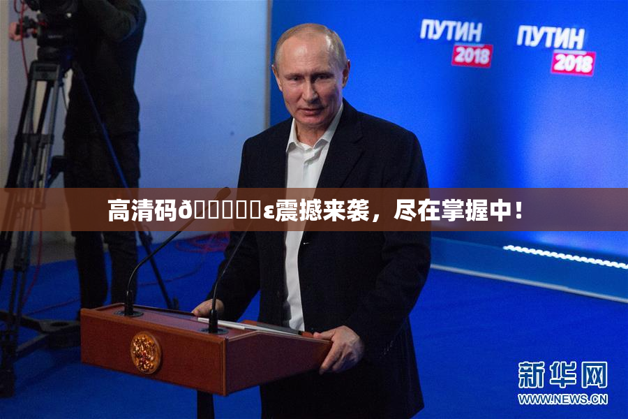 高清码🔞❌‌ε震撼来袭，尽在掌握中！