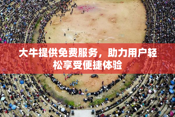 大牛提供免费服务，助力用户轻松享受便捷体验