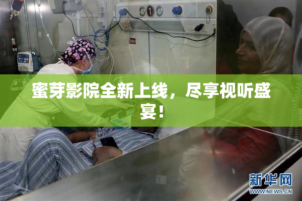 蜜芽影院全新上线，尽享视听盛宴！