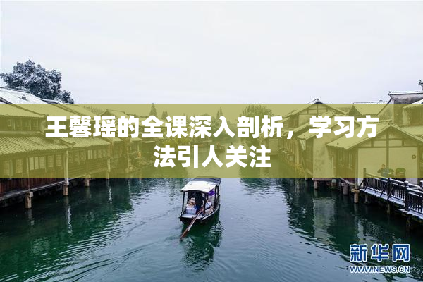 王馨瑶的全课深入剖析，学习方法引人关注