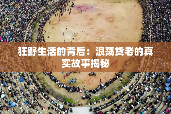 狂野生活的背后：浪荡货老的真实故事揭秘