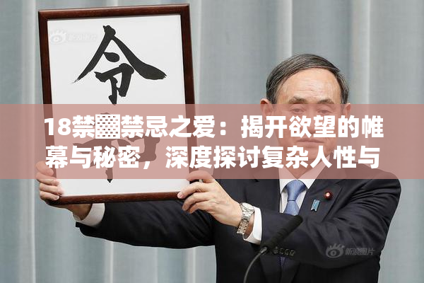 18禁▓禁忌之爱：揭开欲望的帷幕与秘密，深度探讨复杂人性与情感纠葛。