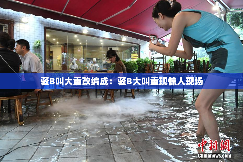 骚B叫大重改编成：骚B大叫重现惊人现场