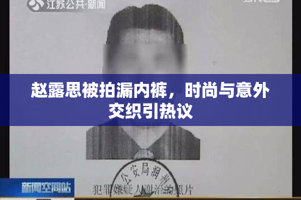 赵露思被拍漏内裤，时尚与意外交织引热议