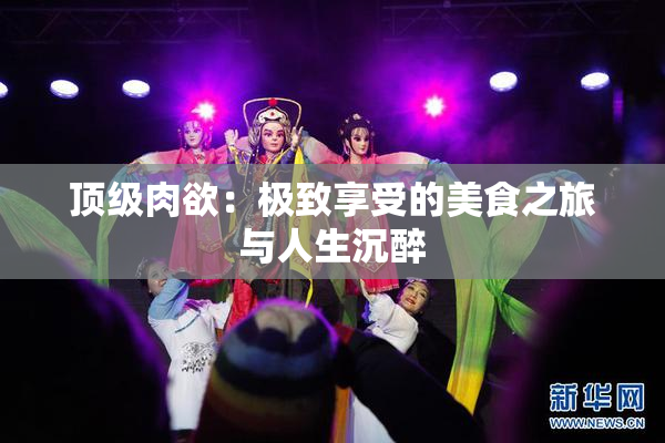 顶级肉欲：极致享受的美食之旅与人生沉醉