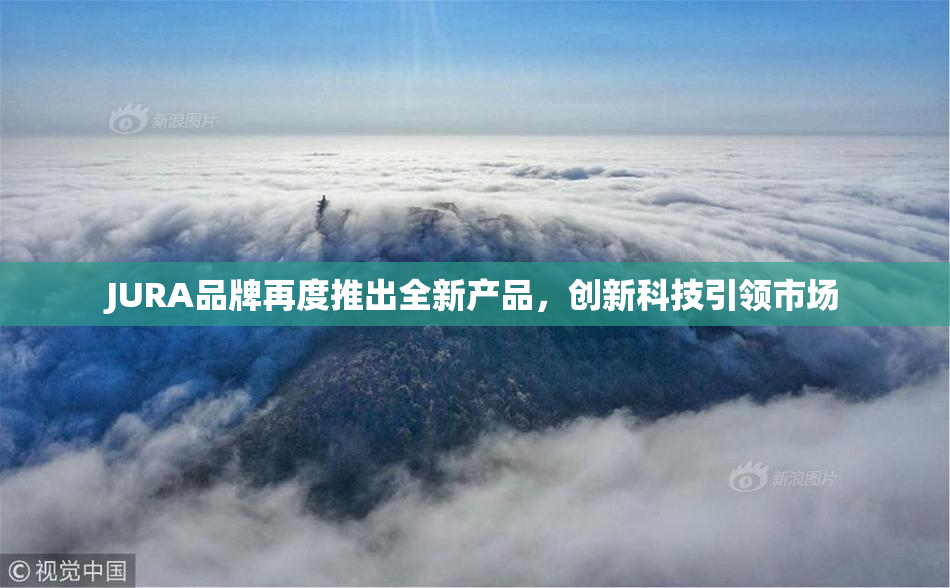JURA品牌再度推出全新产品，创新科技引领市场