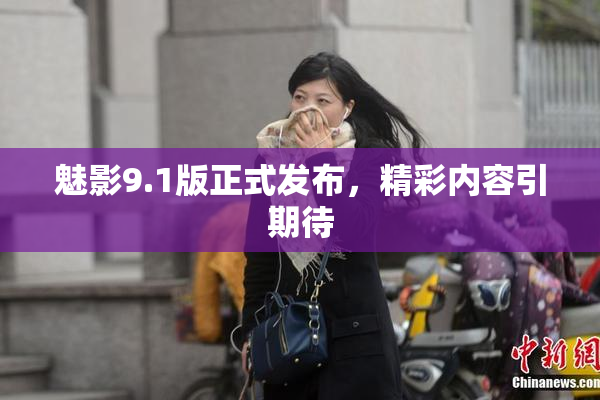 魅影9.1版正式发布，精彩内容引期待