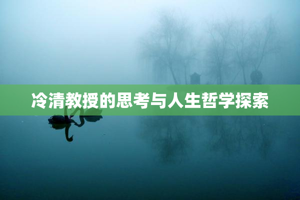 冷清教授的思考与人生哲学探索
