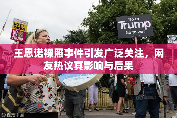 王思诺裸照事件引发广泛关注，网友热议其影响与后果
