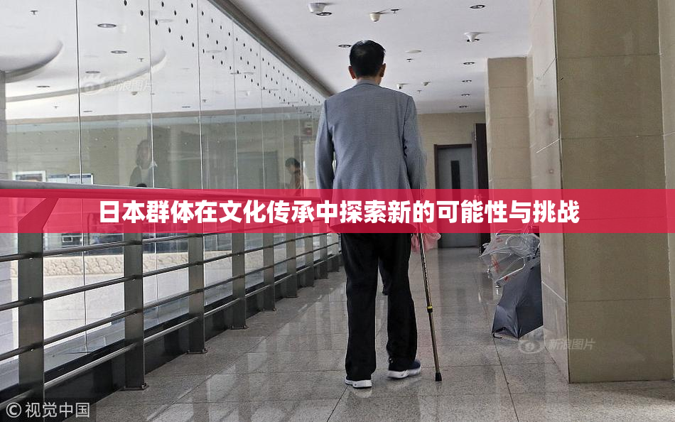 日本群体在文化传承中探索新的可能性与挑战