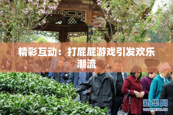 精彩互动：打屁屁游戏引发欢乐潮流