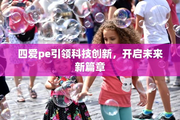 四爱pe引领科技创新，开启未来新篇章