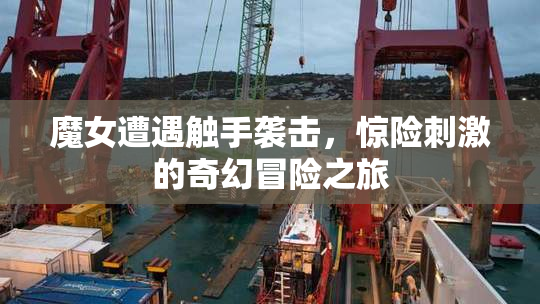 魔女遭遇触手袭击，惊险刺激的奇幻冒险之旅