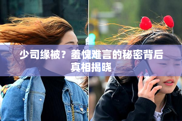少司缘被？羞愧难言的秘密背后真相揭晓
