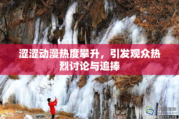 涩涩动漫热度攀升，引发观众热烈讨论与追捧