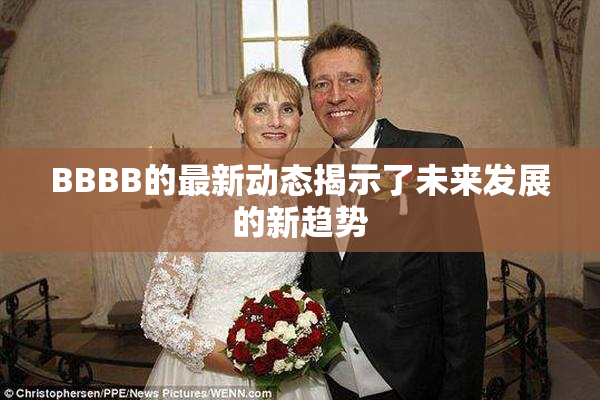 BBBB的最新动态揭示了未来发展的新趋势